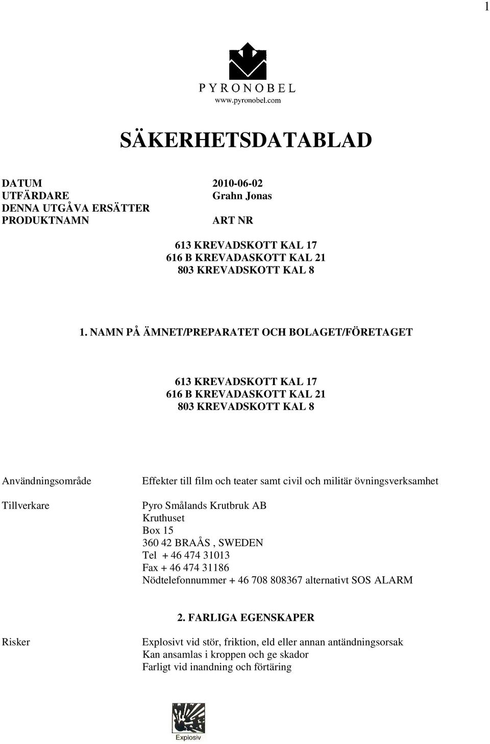 samt civil och militär övningsverksamhet Pyro Smålands Krutbruk AB Kruthuset Box 15 360 42 BRAÅS, SWEDEN Tel + 46 474 31013 Fax + 46 474 31186 Nödtelefonnummer + 46 708 808367