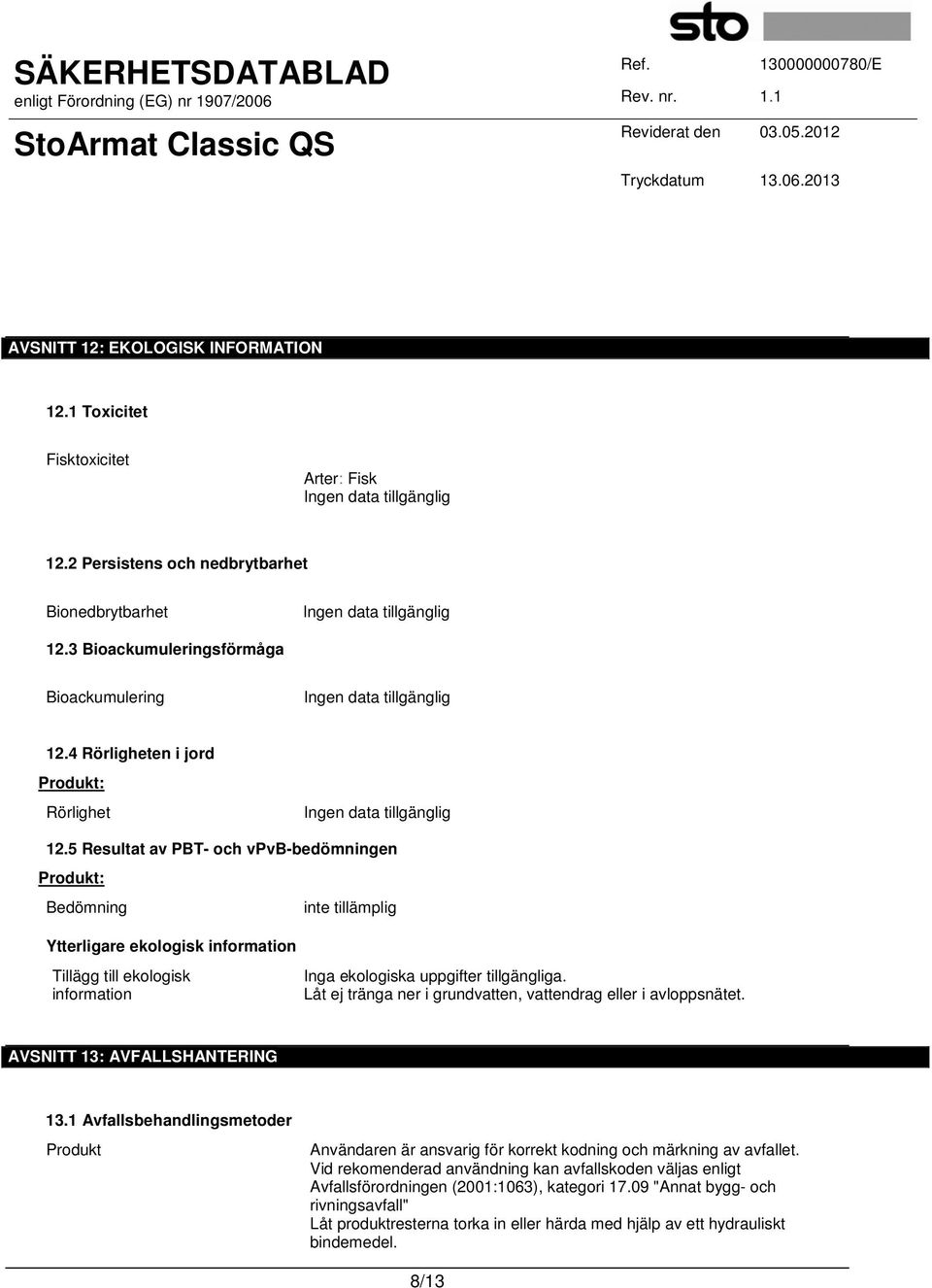 5 Resultat av PBT- och vpvb-bedömningen Produkt: Bedömning Ytterligare ekologisk information Tillägg till ekologisk information Inga ekologiska uppgifter tillgängliga.