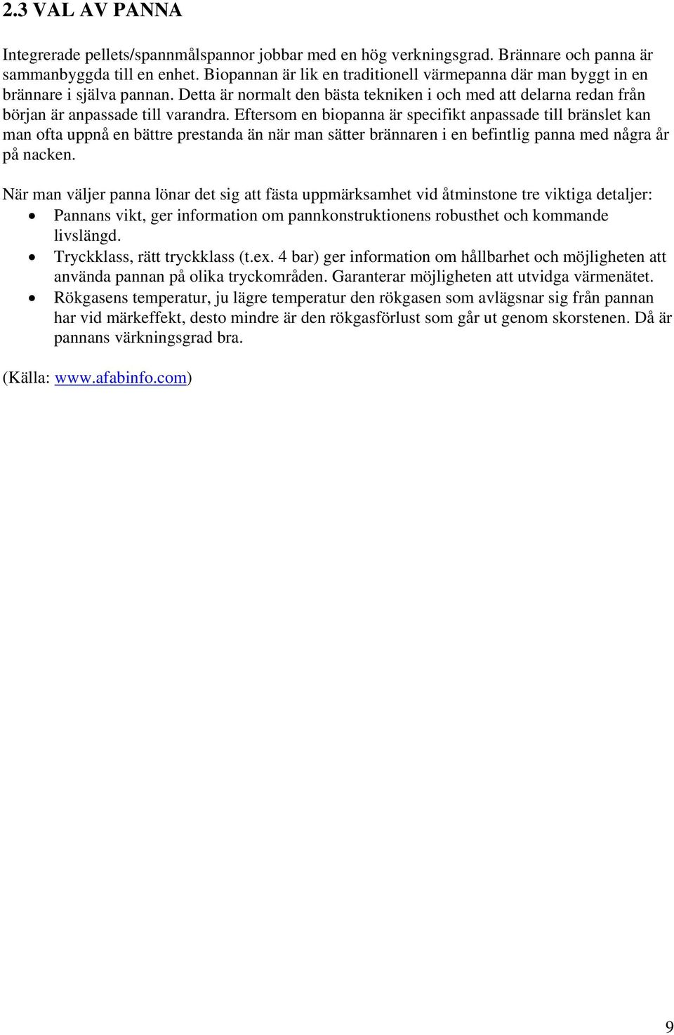 Eftersom en biopanna är specifikt anpassade till bränslet kan man ofta uppnå en bättre prestanda än när man sätter brännaren i en befintlig panna med några år på nacken.