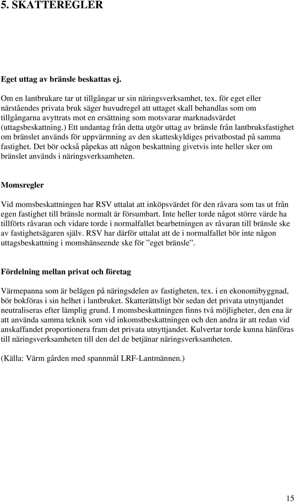 ) Ett undantag från detta utgör uttag av bränsle från lantbruksfastighet om bränslet används för uppvärmning av den skatteskyldiges privatbostad på samma fastighet.