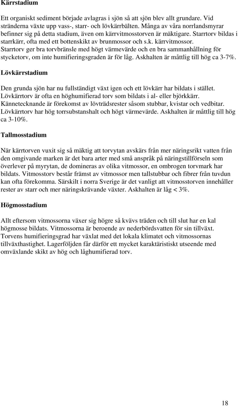 Starrtorv ger bra torvbränsle med högt värmevärde och en bra sammanhållning för stycketorv, om inte humifieringsgraden är för låg. Askhalten är måttlig till hög ca 3-7%.