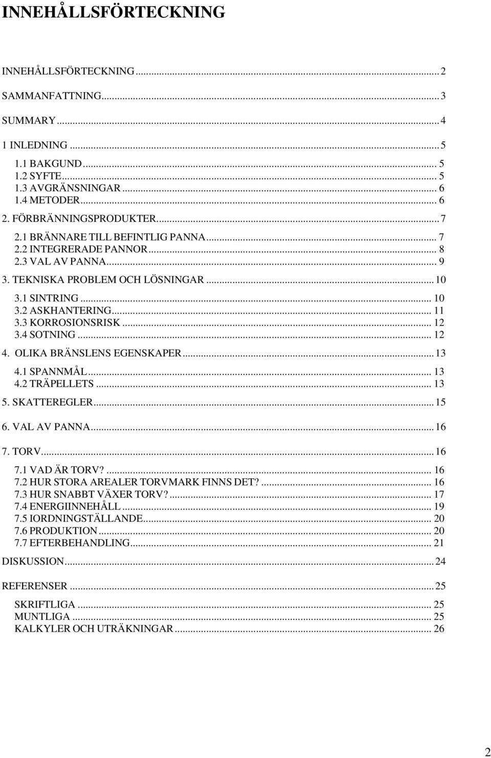 4 SOTNING... 12 4. OLIKA BRÄNSLENS EGENSKAPER...13 4.1 SPANNMÅL... 13 4.2 TRÄPELLETS... 13 5. SKATTEREGLER...15 6. VAL AV PANNA...16 7. TORV...16 7.1 VAD ÄR TORV?... 16 7.