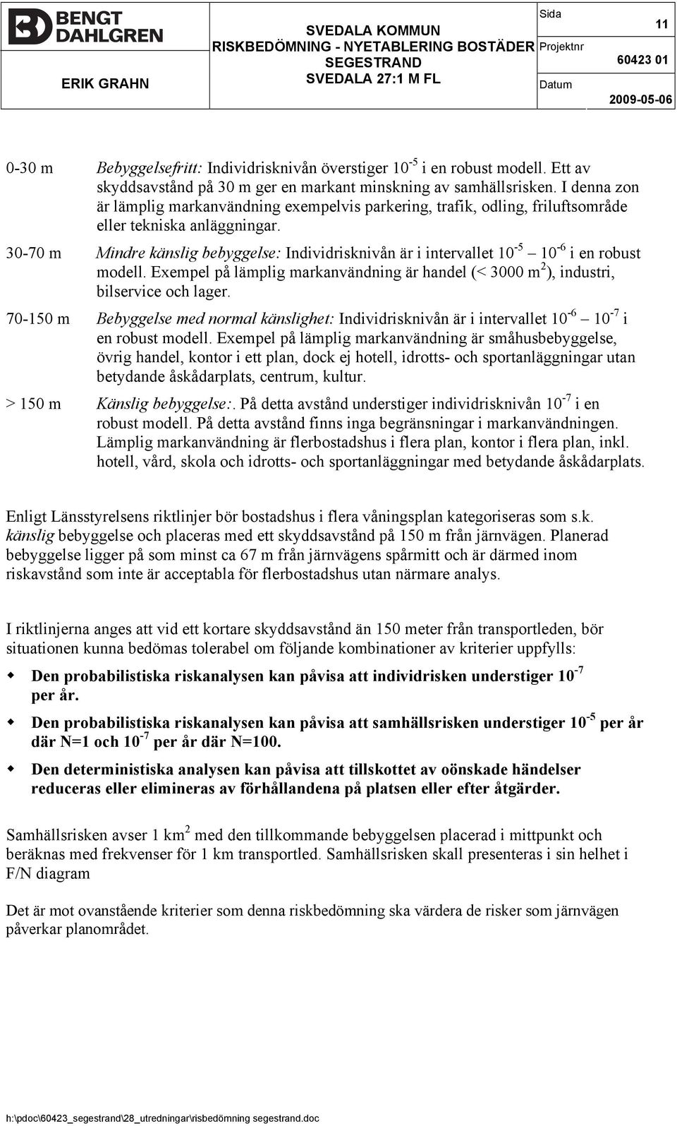 30-70 m Mindre känslig bebyggelse: Individrisknivån är i intervallet 10-5 10-6 i en robust modell. Exempel på lämplig markanvändning är handel (< 3000 m 2 ), industri, bilservice och lager.