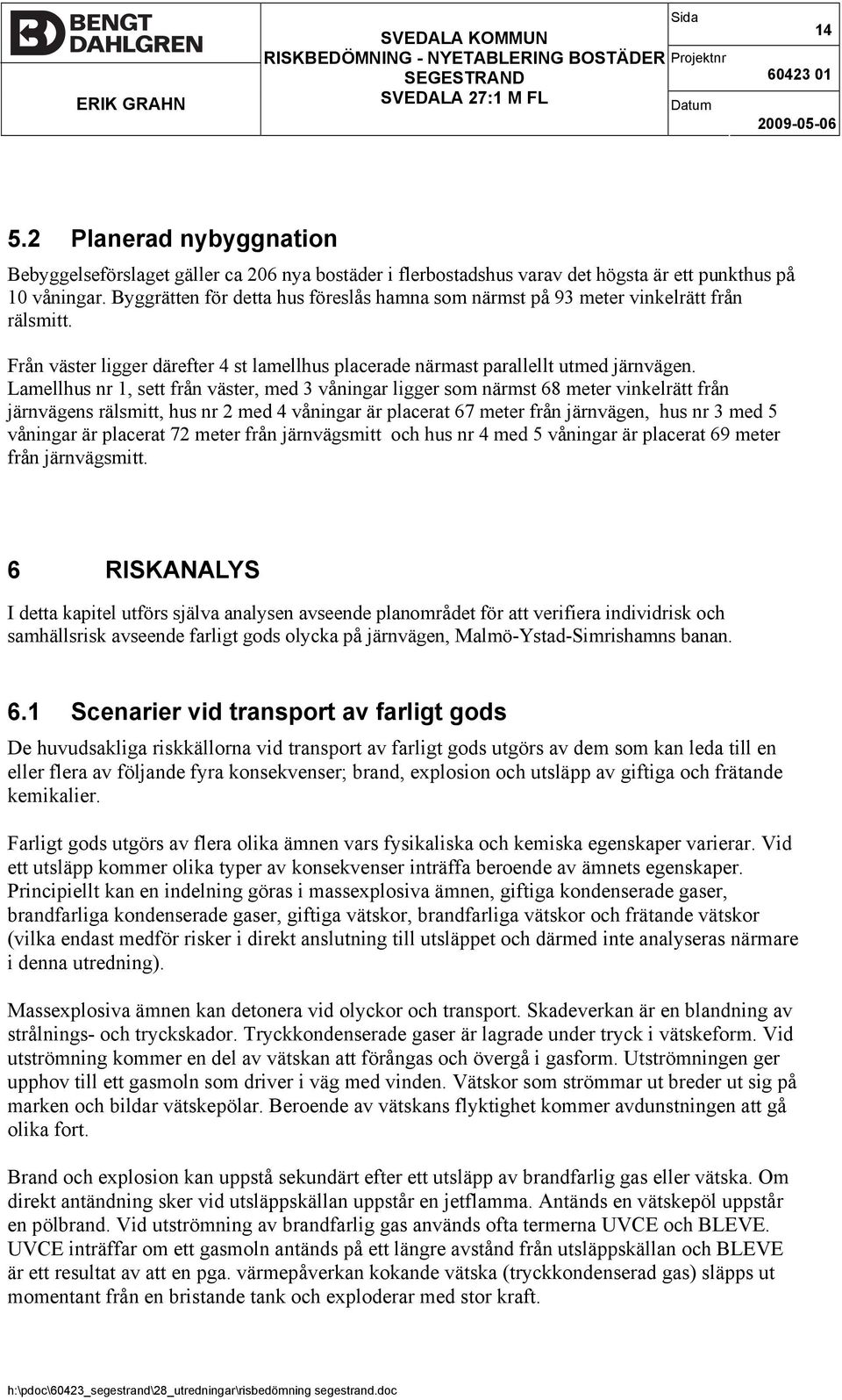 Lamellhus nr 1, sett från väster, med 3 våningar ligger som närmst 68 meter vinkelrätt från järnvägens rälsmitt, hus nr 2 med 4 våningar är placerat 67 meter från järnvägen, hus nr 3 med 5 våningar