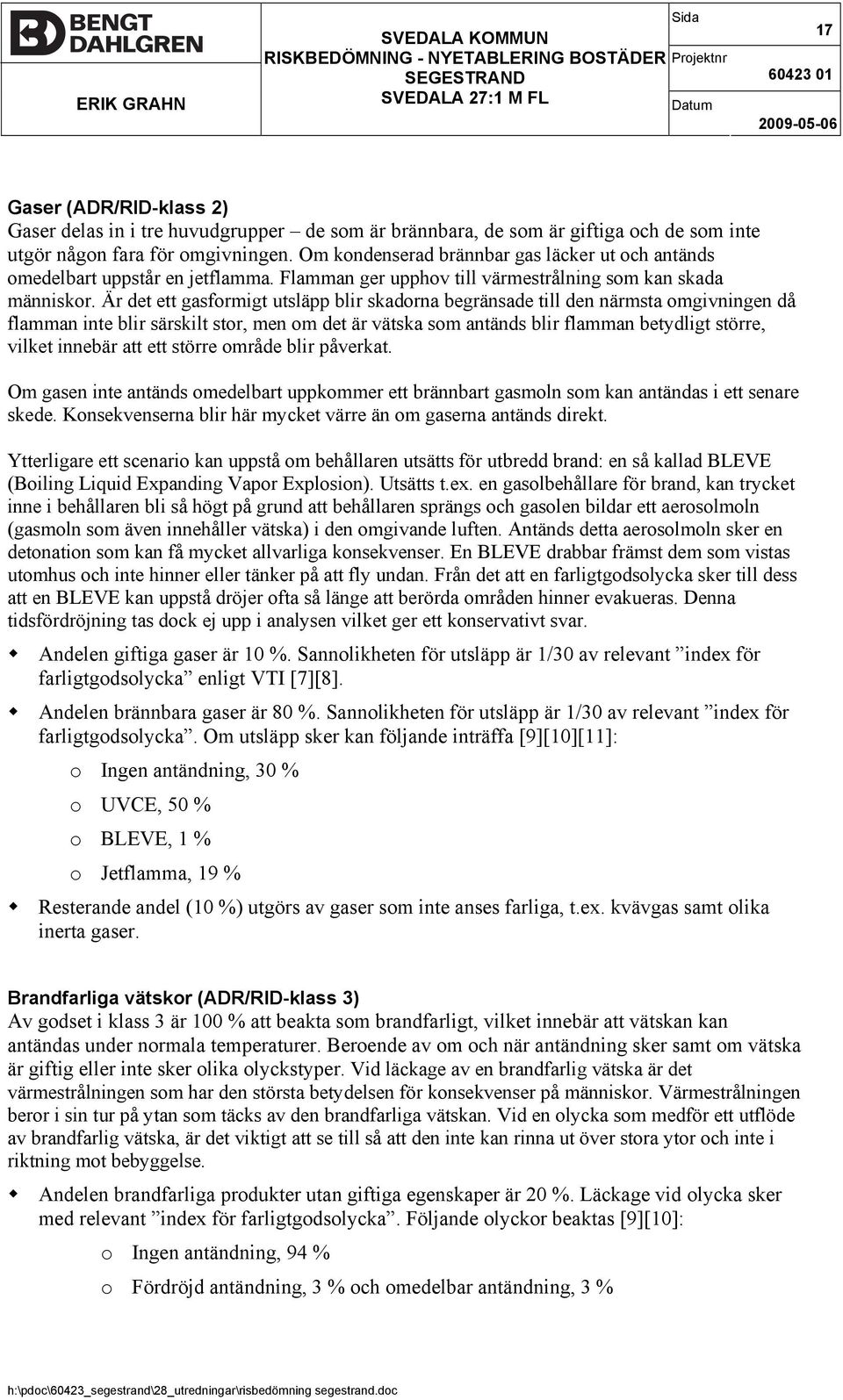 Är det ett gasformigt utsläpp blir skadorna begränsade till den närmsta omgivningen då flamman inte blir särskilt stor, men om det är vätska som antänds blir flamman betydligt större, vilket innebär