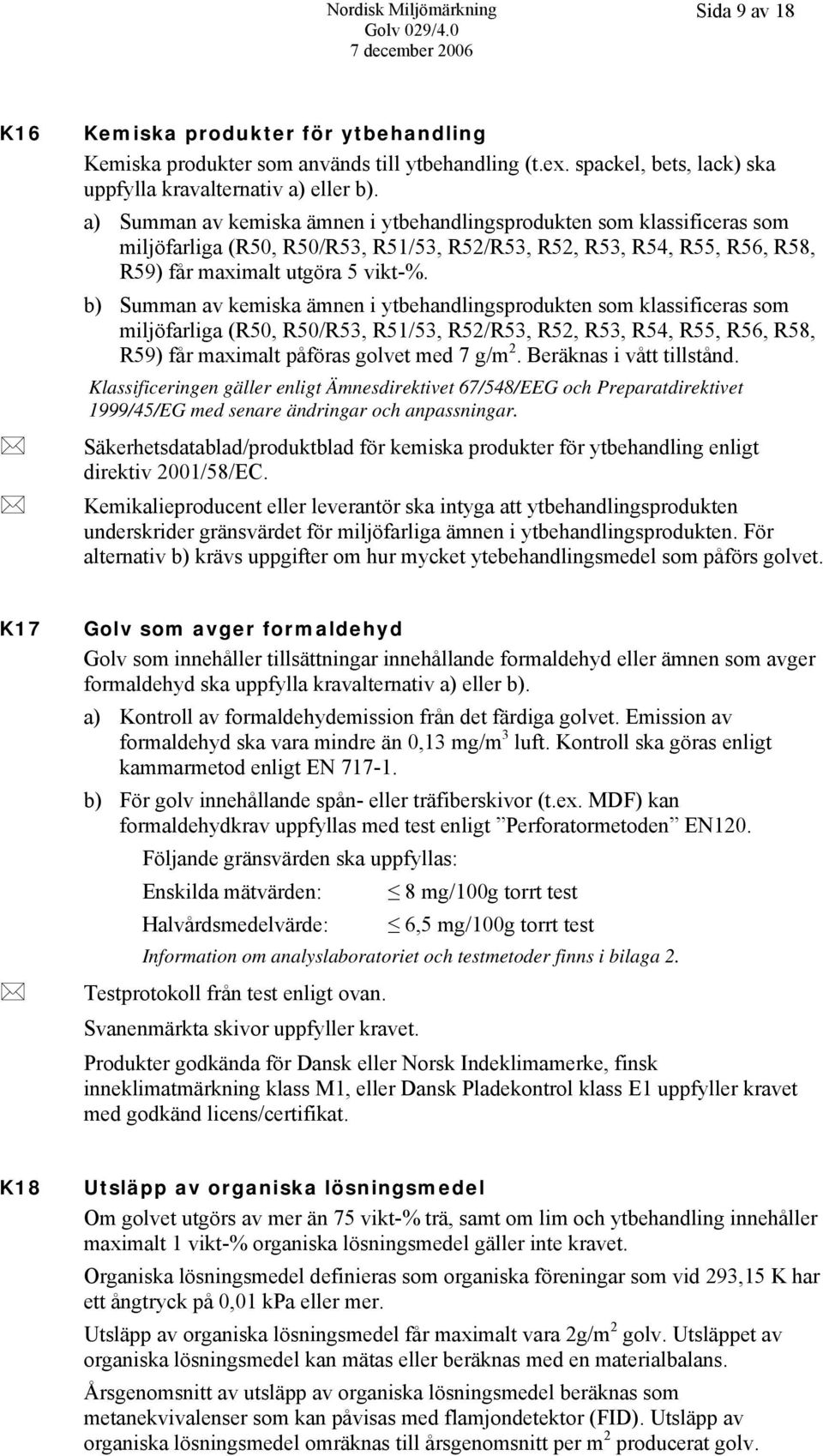 b) Summan av kemiska ämnen i ytbehandlingsprodukten som klassificeras som miljöfarliga (R50, R50/R53, R51/53, R52/R53, R52, R53, R54, R55, R56, R58, R59) får maximalt påföras golvet med 7 g/m 2.