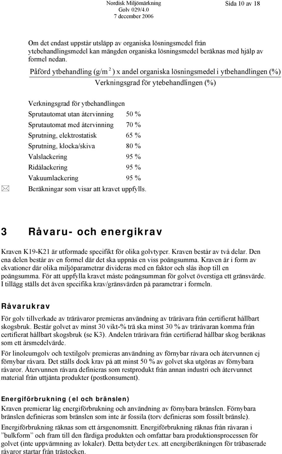 Sprutautomat med återvinning 70 % Sprutning, elektrostatisk 65 % Sprutning, klocka/skiva 80 % Valslackering 95 % Ridålackering 95 % Vakuumlackering 95 % Beräkningar som visar att kravet uppfylls.