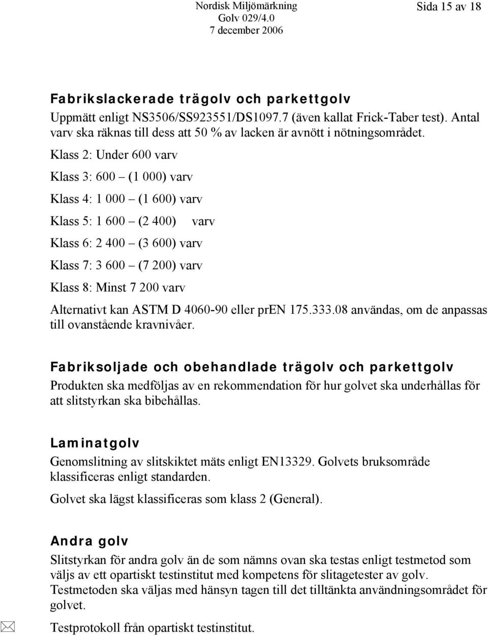 Klass 2: Under 600 varv Klass 3: 600 (1 000) varv Klass 4: 1 000 (1 600) varv Klass 5: 1 600 (2 400) Klass 6: 2 400 (3 600) varv Klass 7: 3 600 (7 200) varv Klass 8: Minst 7 200 varv varv Alternativt