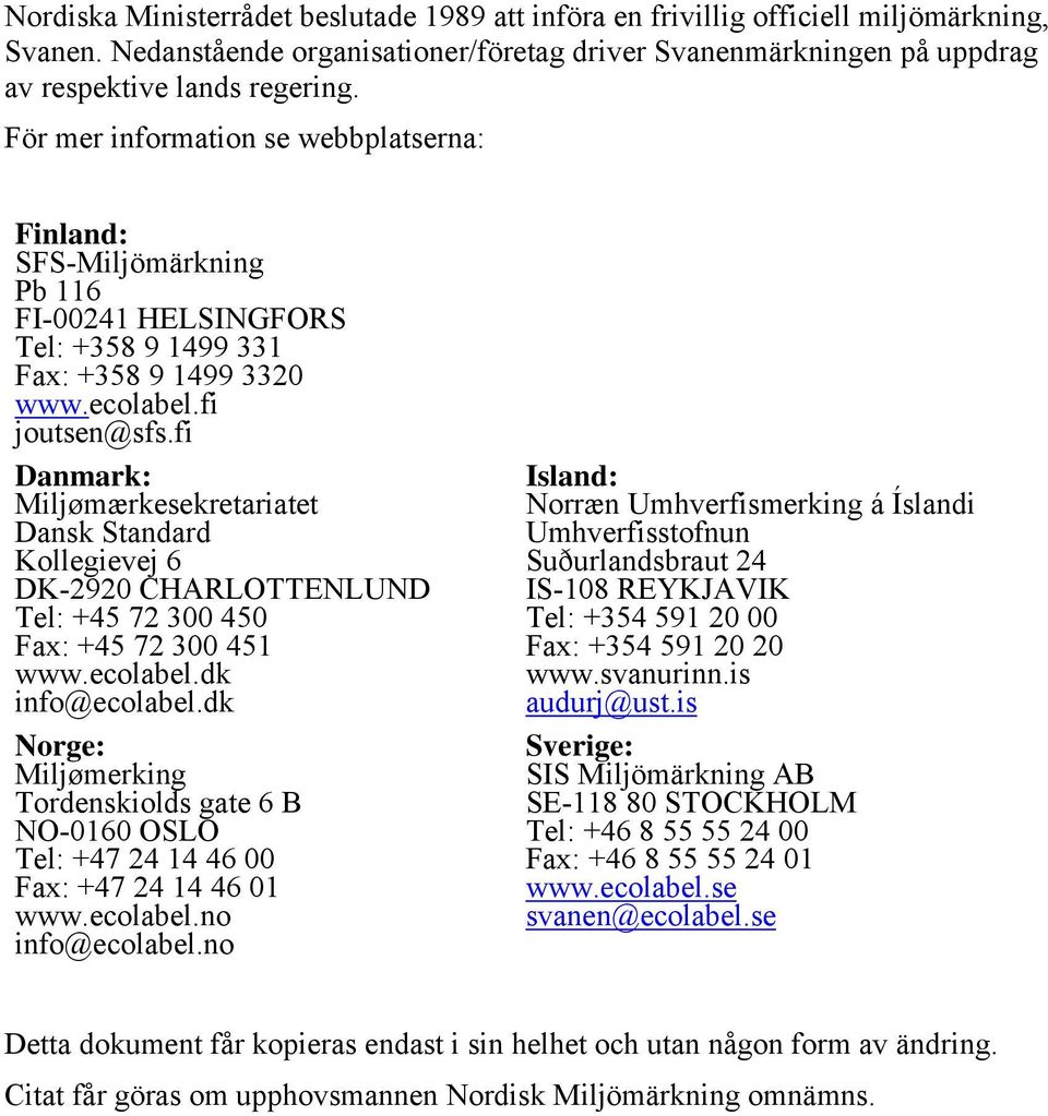 fi Danmark: Miljømærkesekretariatet Dansk Standard Kollegievej 6 DK-2920 CHARLOTTENLUND Tel: +45 72 300 450 Fax: +45 72 300 451 www.ecolabel.dk info@ecolabel.