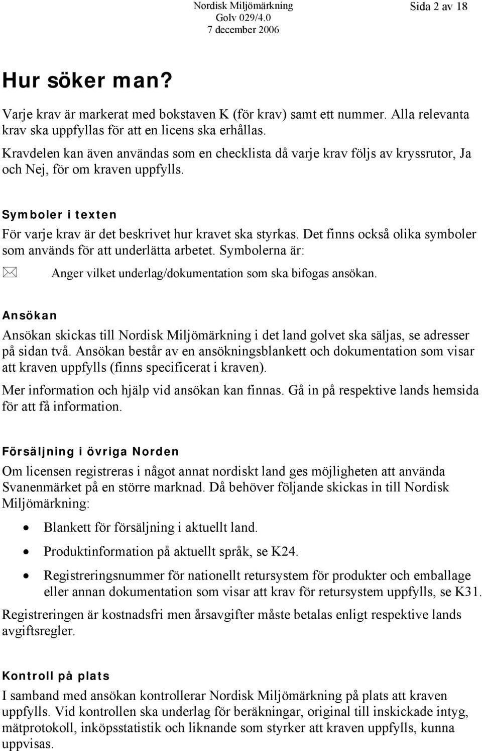 Det finns också olika symboler som används för att underlätta arbetet. Symbolerna är: Anger vilket underlag/dokumentation som ska bifogas ansökan.