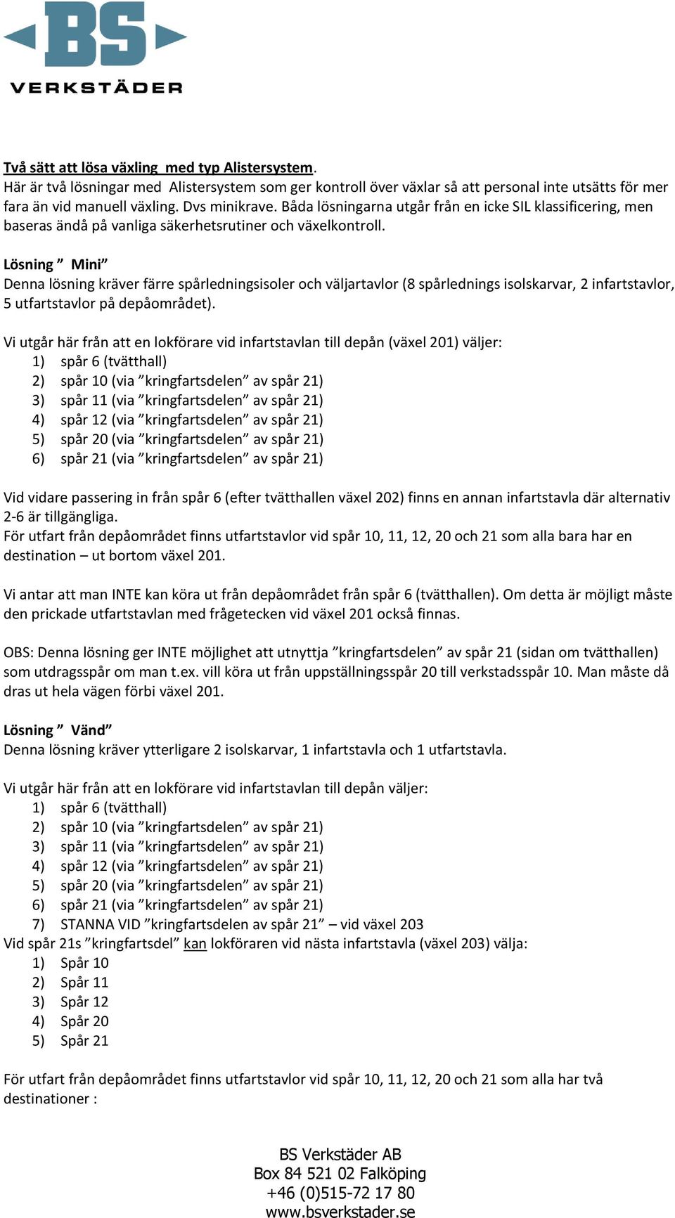 Lösning Mini Denna lösning kräver färre spårledningsisoler och väljartavlor (8 spårlednings isolskarvar, 2 infartstavlor, 5 utfartstavlor på depåområdet).