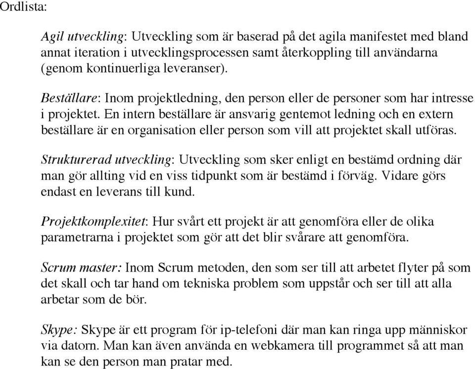 En intern beställare är ansvarig gentemot ledning och en extern beställare är en organisation eller person som vill att projektet skall utföras.