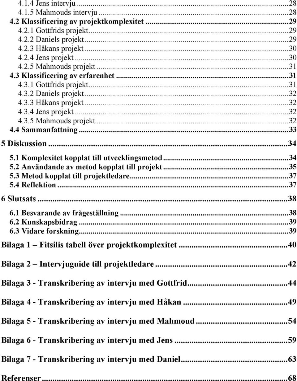 ..33 5 Diskussion...34 5.1 Komplexitet kopplat till utvecklingsmetod...34 5.2 Användande av metod kopplat till projekt...35 5.3 Metod kopplat till projektledare...37 5.4 Reflektion...37 6 Slutsats.