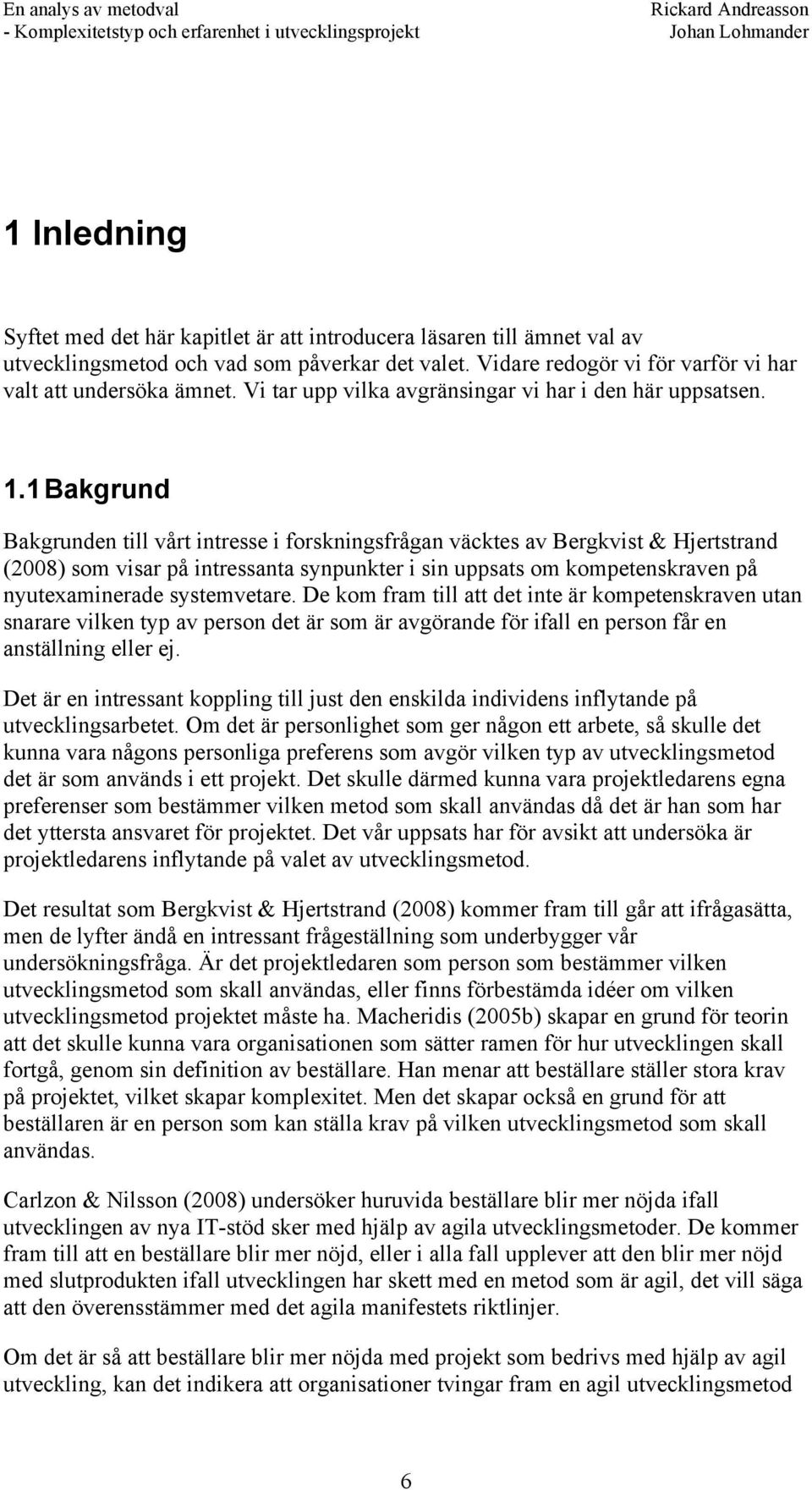 1 Bakgrund Bakgrunden till vårt intresse i forskningsfrågan väcktes av Bergkvist & Hjertstrand (2008) som visar på intressanta synpunkter i sin uppsats om kompetenskraven på nyutexaminerade