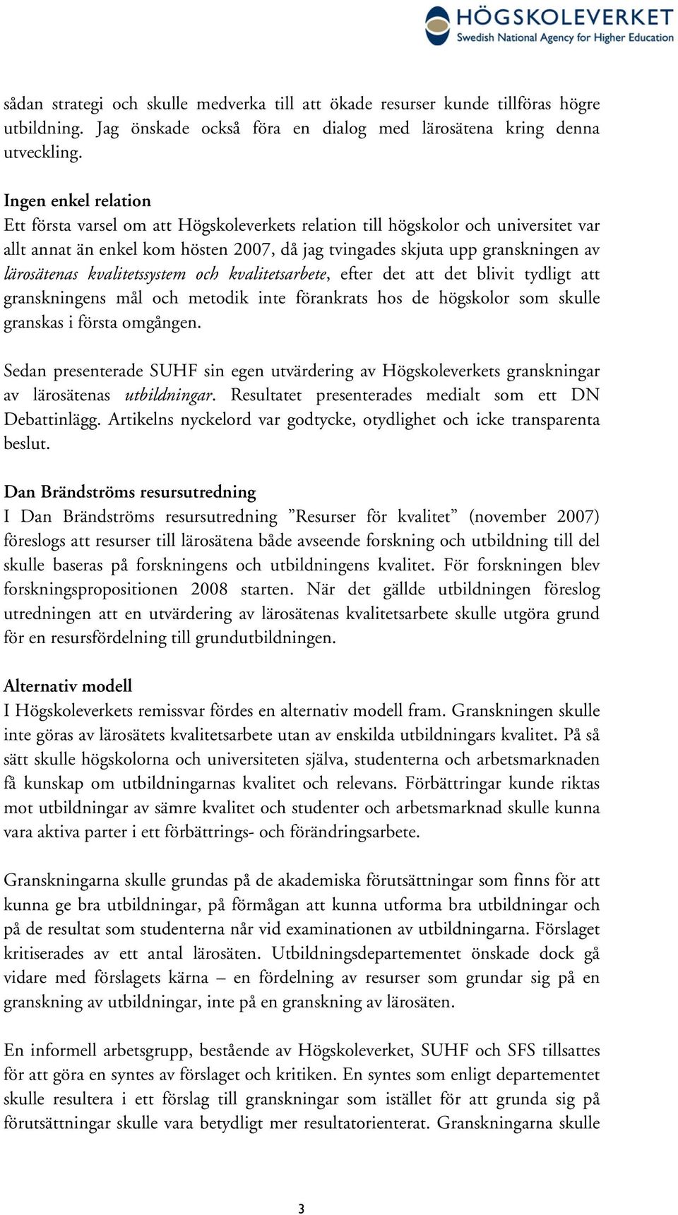 kvalitetssystem och kvalitetsarbete, efter det att det blivit tydligt att granskningens mål och metodik inte förankrats hos de högskolor som skulle granskas i första omgången.