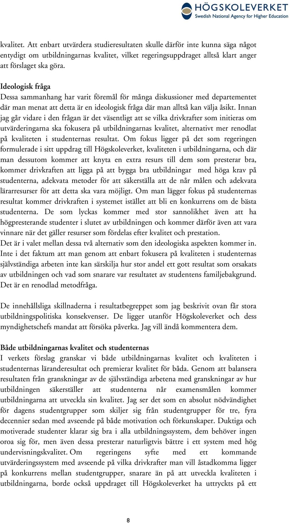 Innan jag går vidare i den frågan är det väsentligt att se vilka drivkrafter som initieras om utvärderingarna ska fokusera på utbildningarnas kvalitet, alternativt mer renodlat på kvaliteten i