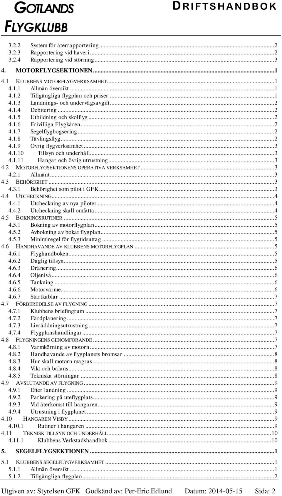 .. 2 4.1.7 Segelflygbogsering... 2 4.1.8 Tävlingsflyg... 2 4.1.9 Övrig flygverksamhet... 3 4.1.10 Tillsyn och underhåll... 3 4.1.11 Hangar och övrig utrustning... 3 4.2 MOTORFLYGSEKTIONENS OPERATIVA VERKSAMHET.