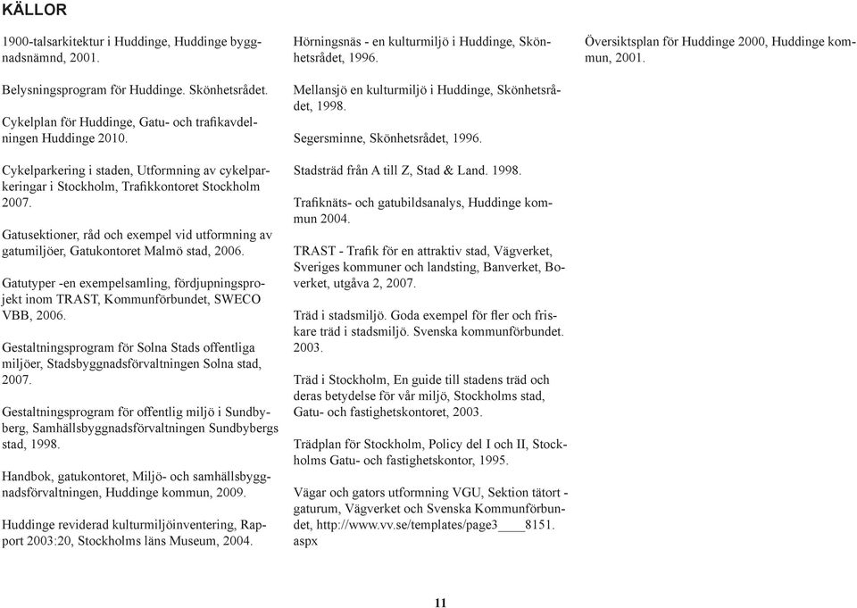 Gatutyper -en exempelsamling, fördjupningsprojekt inom TRAST, Kommunförbundet, SWECO VBB, 2006. Gestaltningsprogram för Solna Stads offentliga miljöer, Stadsbyggnadsförvaltningen Solna stad, 2007.