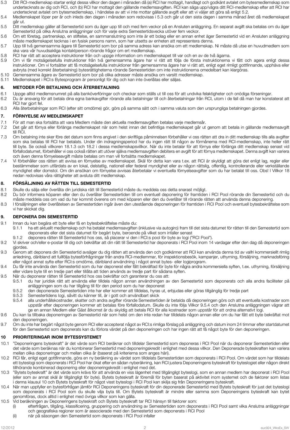 RCI kan säga upp/vägra ditt RCI-medlemskap efter att RCI har undertecknat avtalet om bytesmedlemskap, i händelse av att vi inte mottar gällande avgift eller att vi väljer att göra så enligt 5.