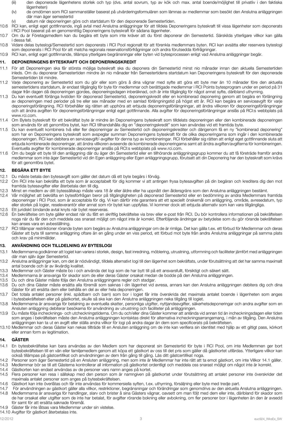 där man äger semestertid (v) datum när deponeringen görs och startdatum för den deponerade Semestertiden. 10.