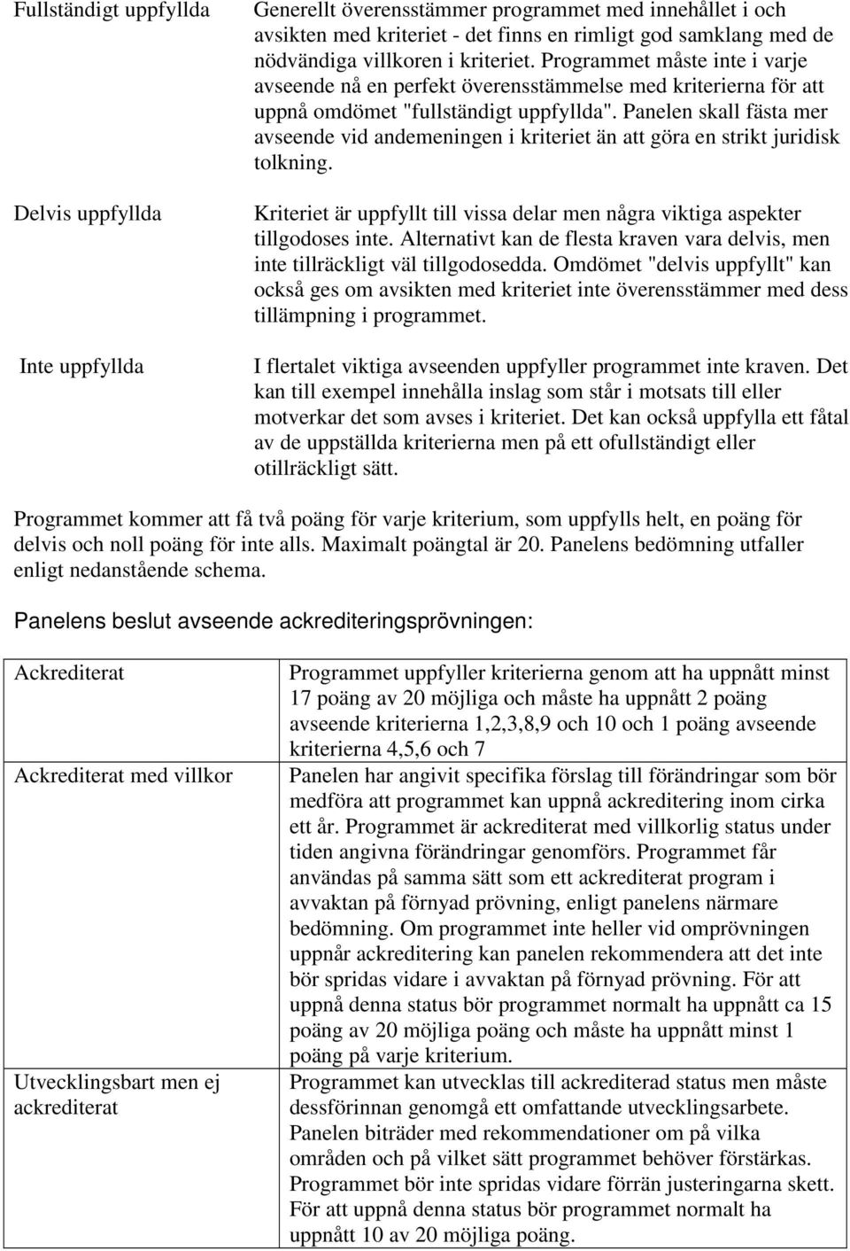 Panelen skall fästa mer avseende vid andemeningen i kriteriet än att göra en strikt juridisk tolkning. Kriteriet är uppfyllt till vissa delar men några viktiga aspekter tillgodoses inte.