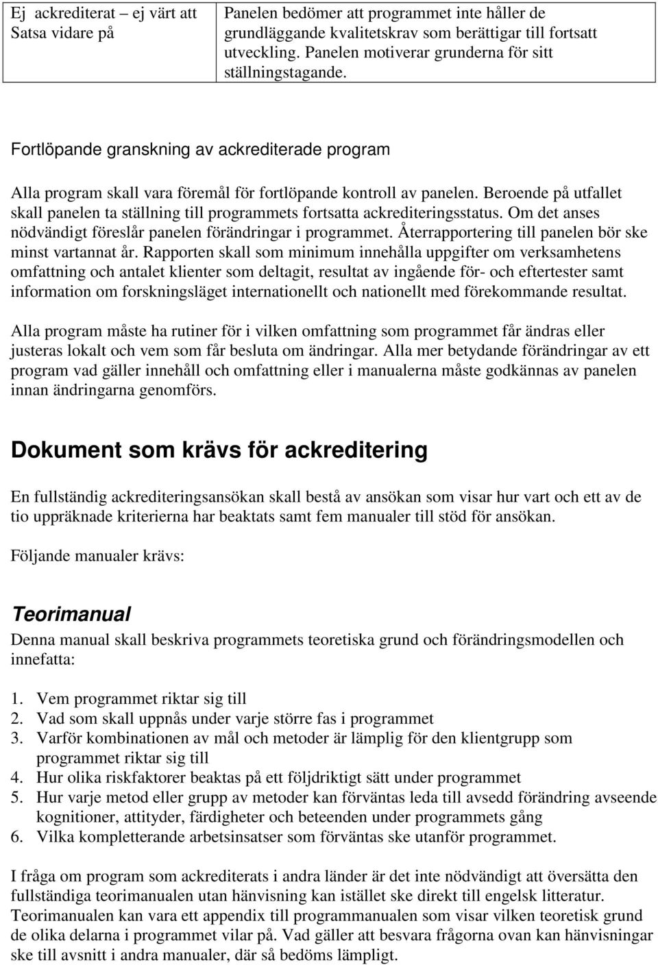 Beroende på utfallet skall panelen ta ställning till programmets fortsatta ackrediteringsstatus. Om det anses nödvändigt föreslår panelen förändringar i programmet.