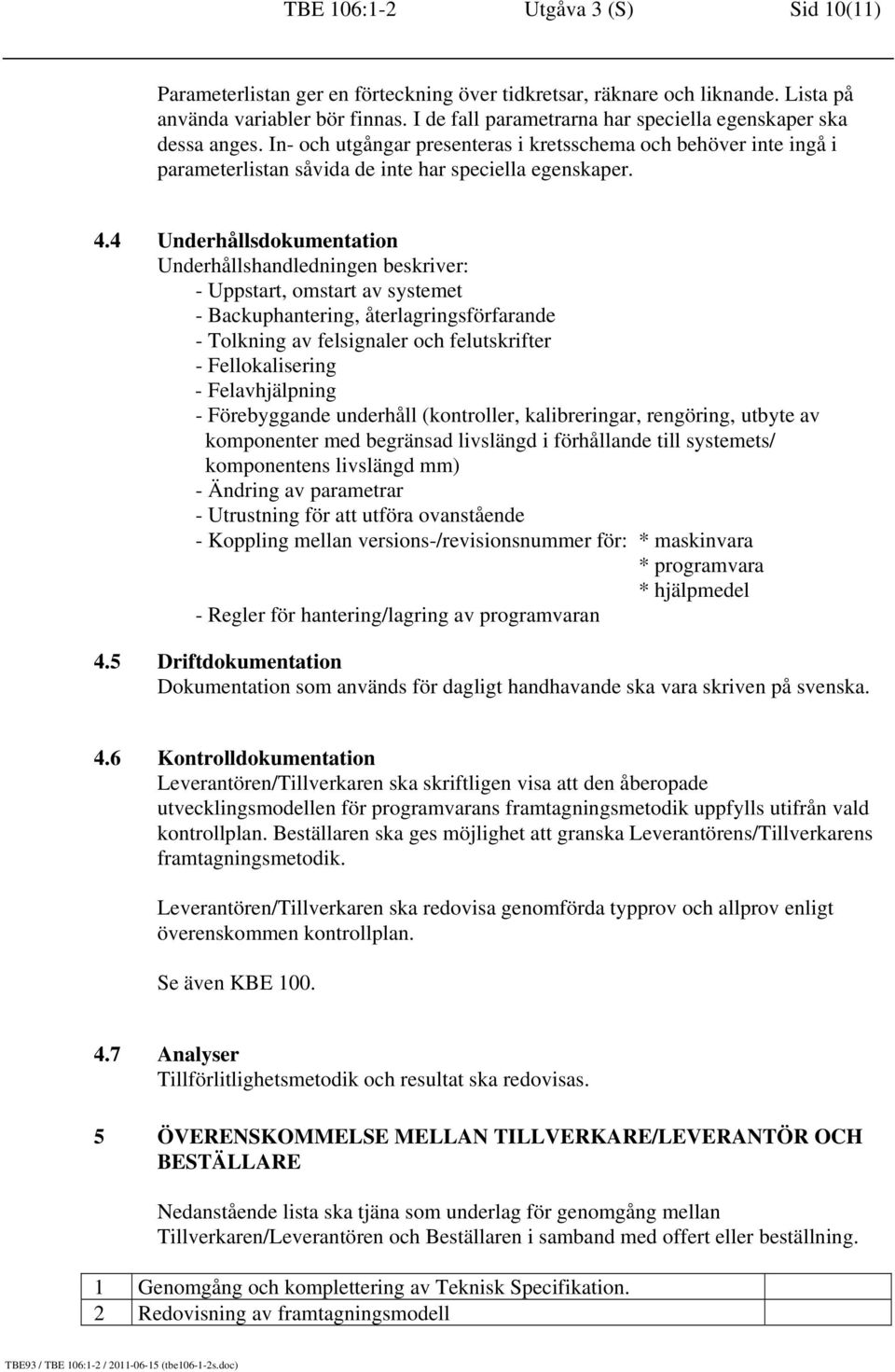 4 Underhållsdokumentation Underhållshandledningen beskriver: - Uppstart, omstart av systemet - Backuphantering, återlagringsförfarande - Tolkning av felsignaler och felutskrifter - Fellokalisering -