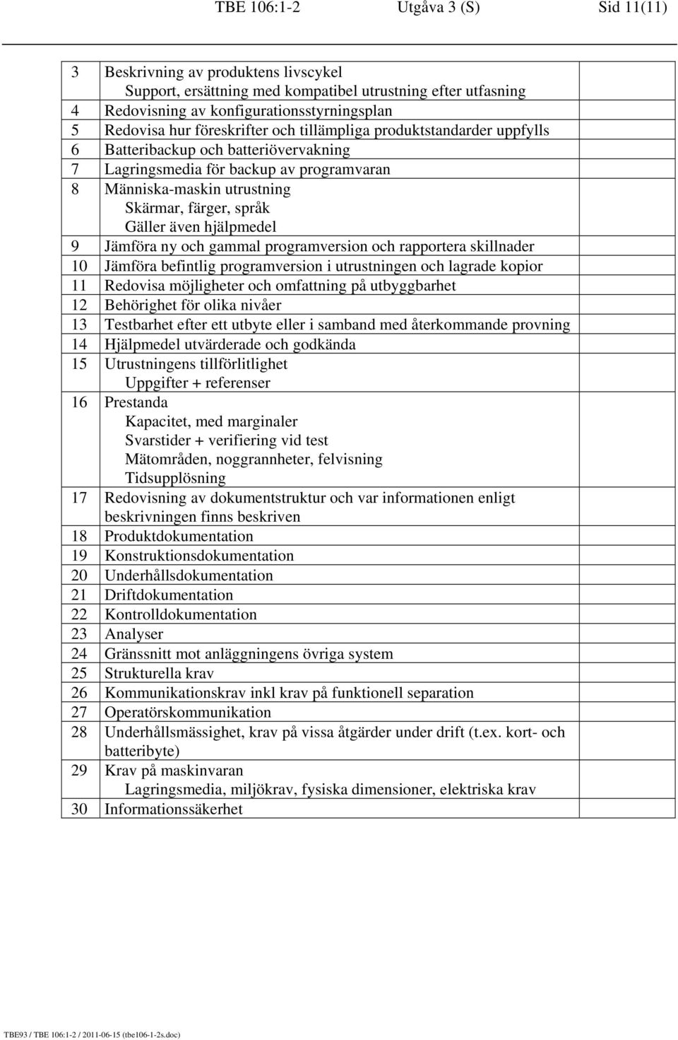 även hjälpmedel 9 Jämföra ny och gammal programversion och rapportera skillnader 10 Jämföra befintlig programversion i utrustningen och lagrade kopior 11 Redovisa möjligheter och omfattning på