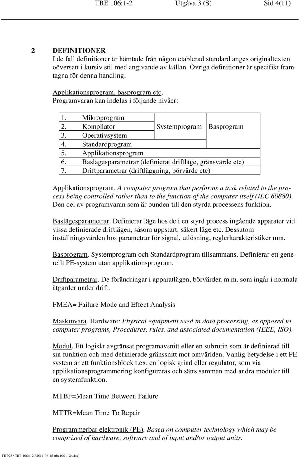 Kompilator Systemprogram Basprogram 3. Operativsystem 4. Standardprogram 5. Applikationsprogram 6. Baslägesparametrar (definierat driftläge, gränsvärde etc) 7.