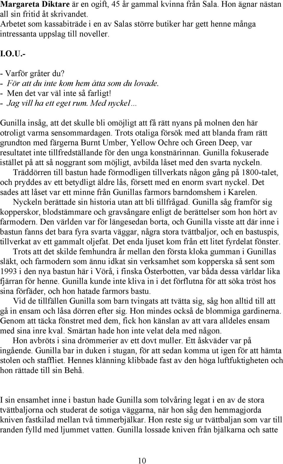 - Men det var väl inte så farligt! - Jag vill ha ett eget rum. Med nyckel Gunilla insåg, att det skulle bli omöjligt att få rätt nyans på molnen den här otroligt varma sensommardagen.