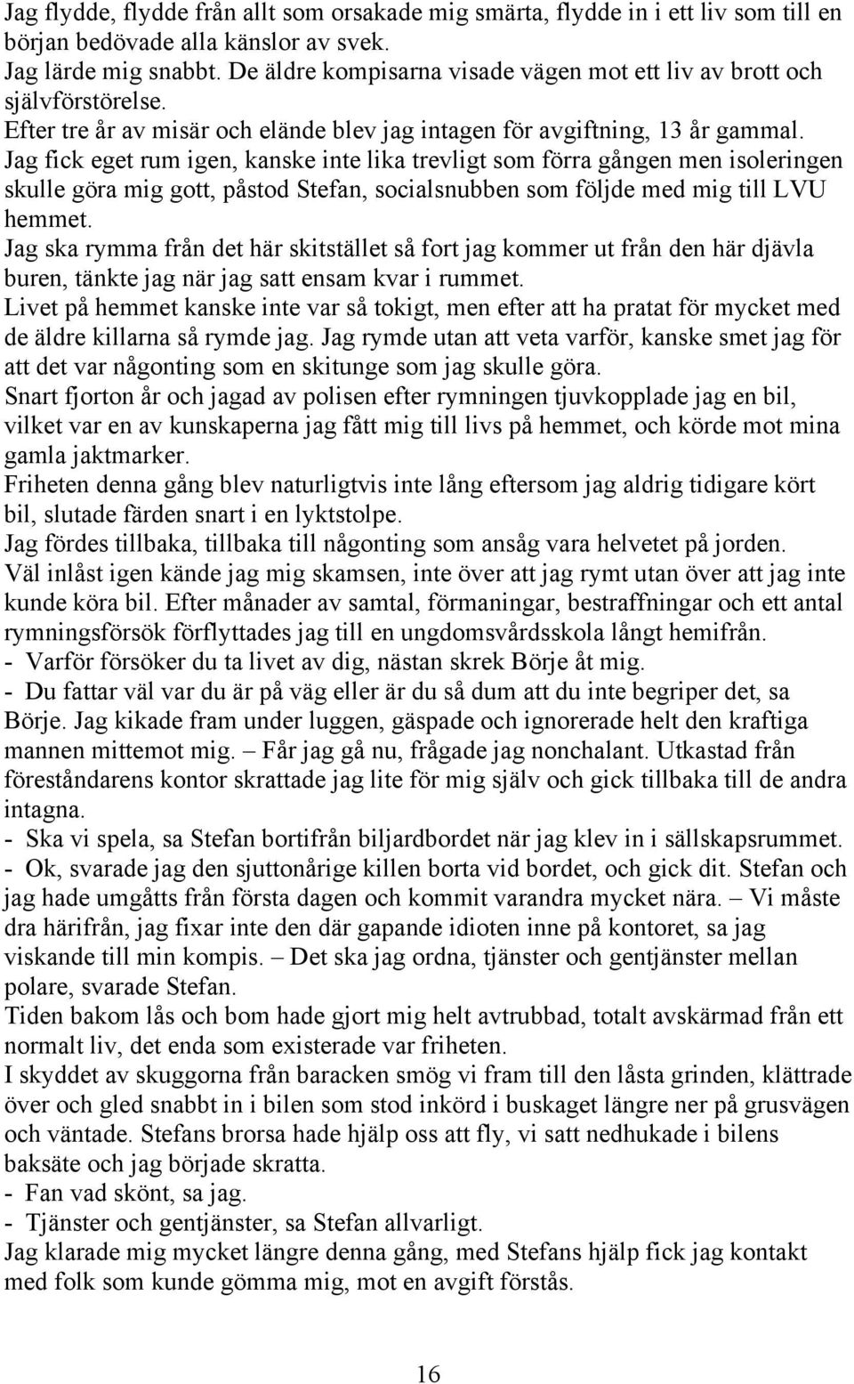 Jag fick eget rum igen, kanske inte lika trevligt som förra gången men isoleringen skulle göra mig gott, påstod Stefan, socialsnubben som följde med mig till LVU hemmet.