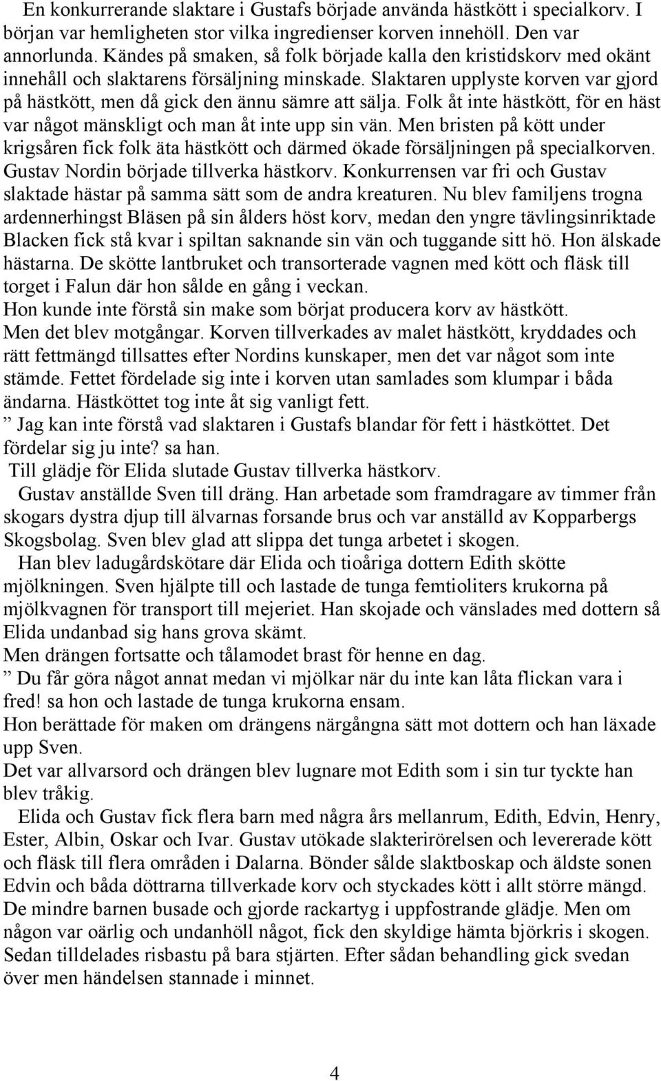 Folk åt inte hästkött, för en häst var något mänskligt och man åt inte upp sin vän. Men bristen på kött under krigsåren fick folk äta hästkött och därmed ökade försäljningen på specialkorven.