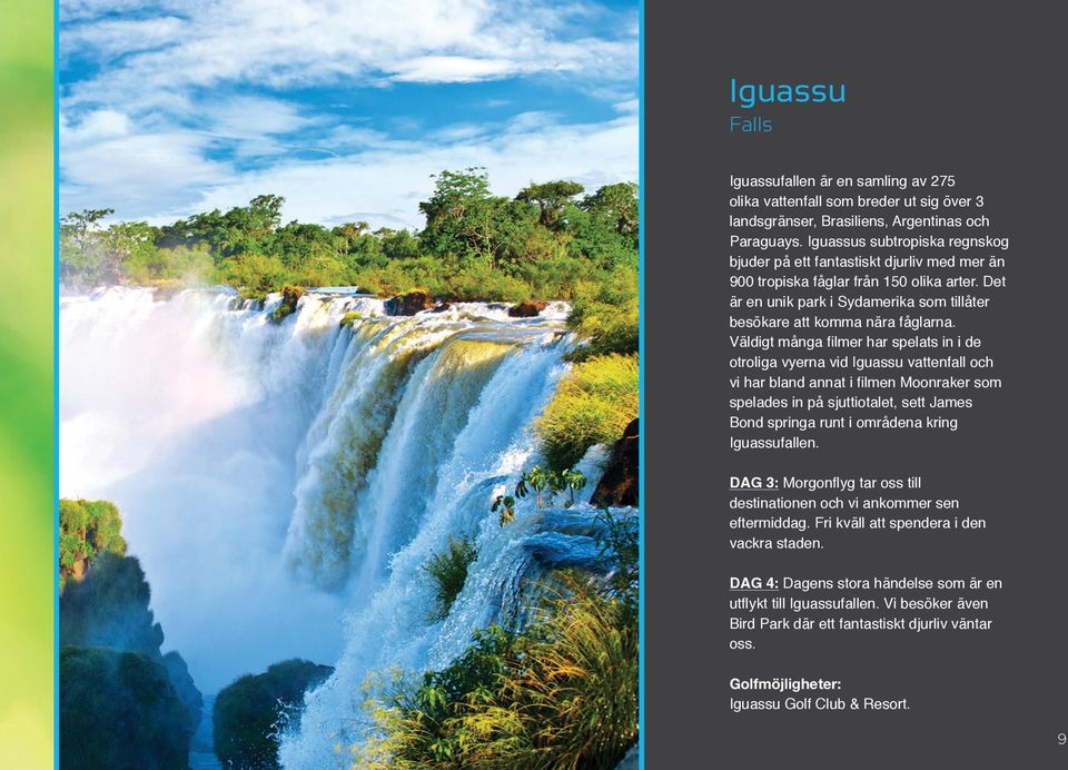 Väldigt många filmer har spelats in i de otroliga vyerna vid Iguassu vattenfall och vi har bland annat i filmen Moonraker som spelades in på sjuttiotalet, sett James Bond springa runt i områdena