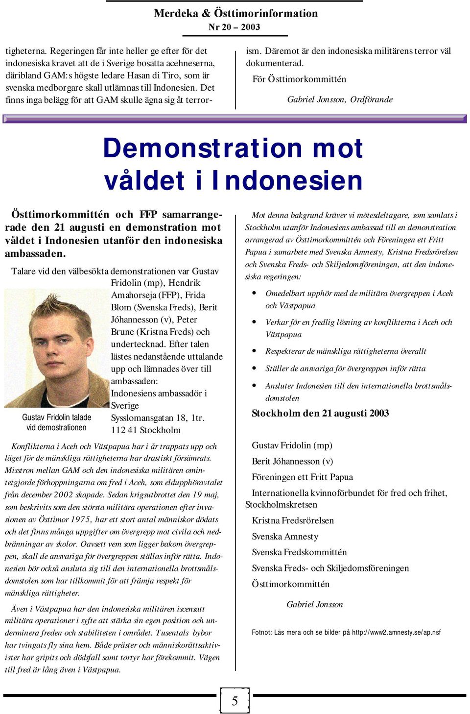 Indonesien. Det finns inga belägg för att GAM skulle ägna sig åt terrorism. Däremot är den indonesiska militärens terror väl dokumenterad.