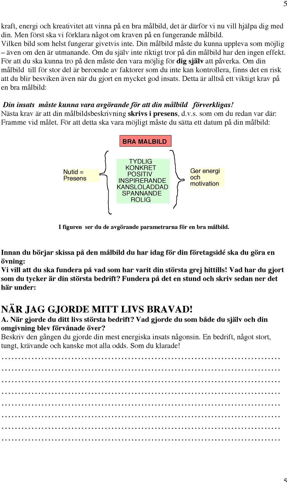 För att du ska kunna tro på den måste den vara möjlig för dig själv att påverka.