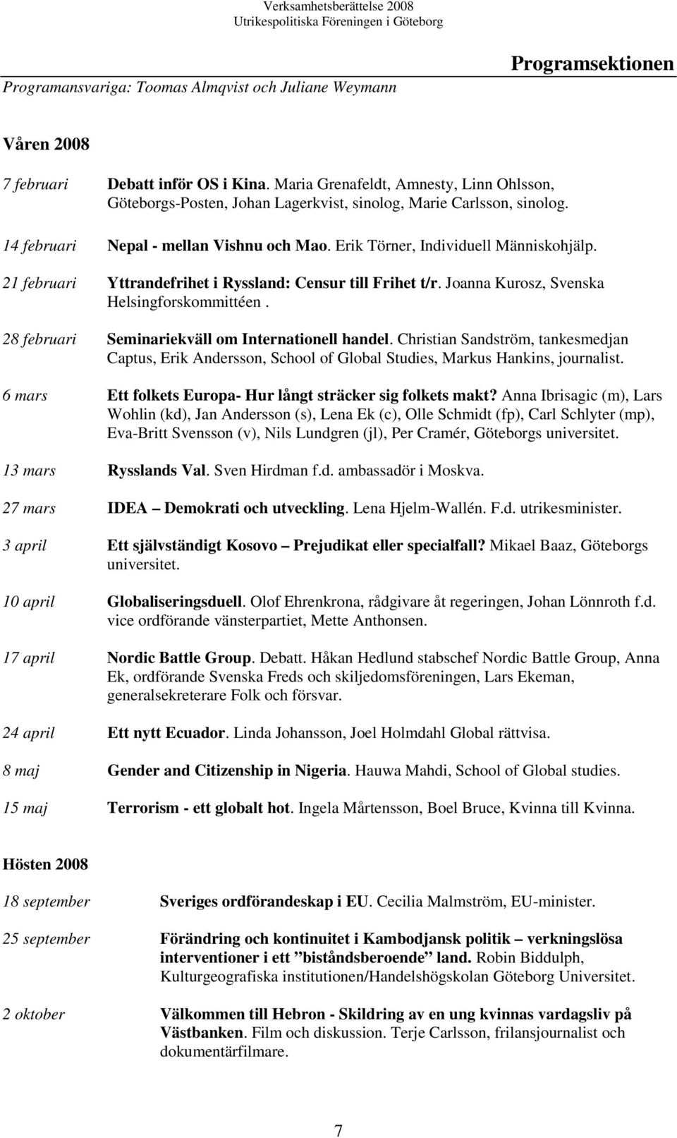 21 februari Yttrandefrihet i Ryssland: Censur till Frihet t/r. Joanna Kurosz, Svenska Helsingforskommittéen. 28 februari Seminariekväll om Internationell handel.