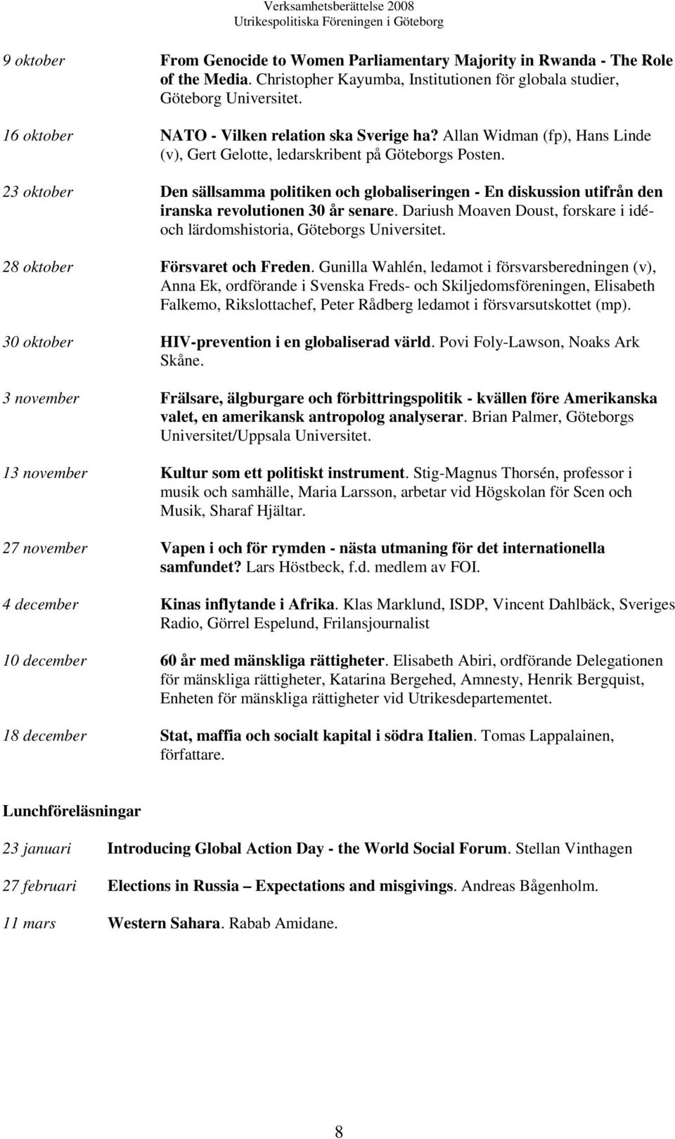 23 oktober Den sällsamma politiken och globaliseringen - En diskussion utifrån den iranska revolutionen 30 år senare. Dariush Moaven Doust, forskare i idéoch lärdomshistoria, Göteborgs Universitet.