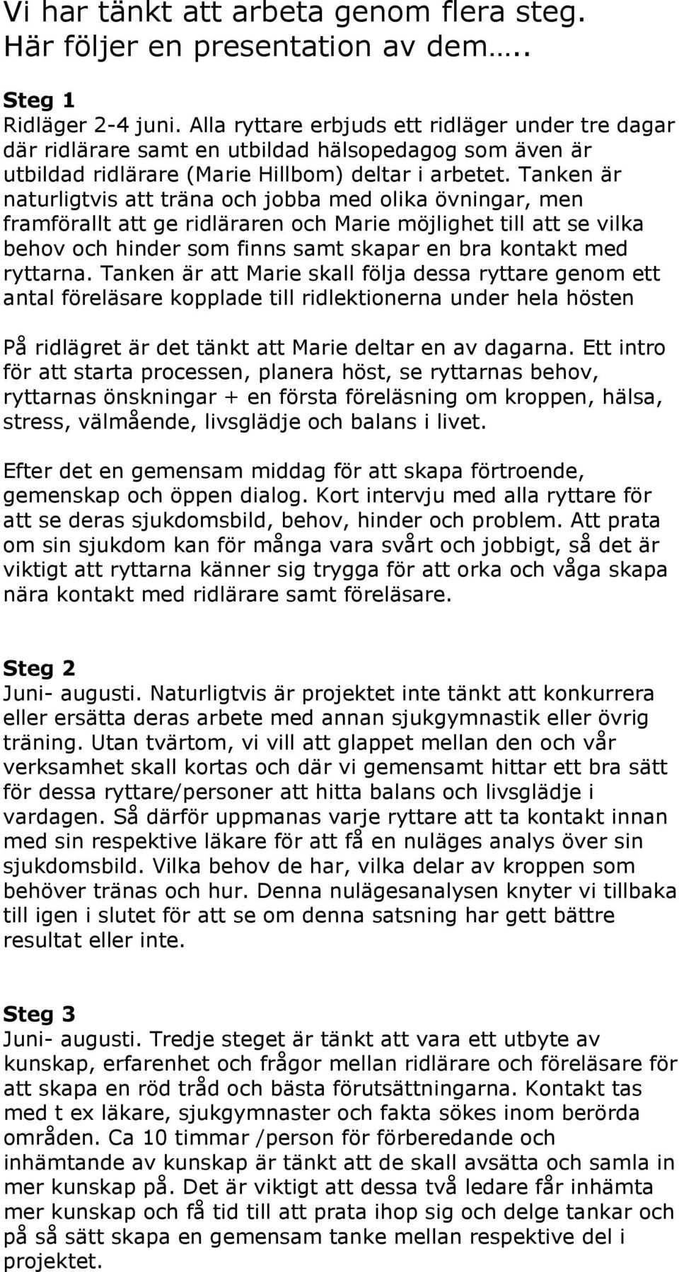 Tanken är naturligtvis att träna och jobba med olika övningar, men framförallt att ge ridläraren och Marie möjlighet till att se vilka behov och hinder som finns samt skapar en bra kontakt med