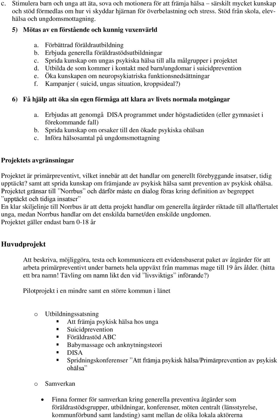 Sprida kunskap m ungas psykiska hälsa till alla målgrupper i prjektet d. Utbilda de sm kmmer i kntakt med barn/ungdmar i suicidpreventin e. Öka kunskapen m neurpsykiatriska funktinsnedsättningar f.