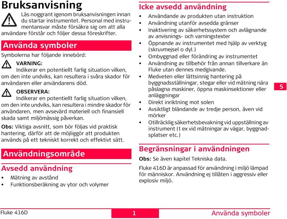 OBRVRA: ndikerar en potentiellt farlig situation vilken, om den inte undviks, kan resultera i mindre skador för användaren, men avsevärd materiell och finansiell skada samt miljömässig påverkan.