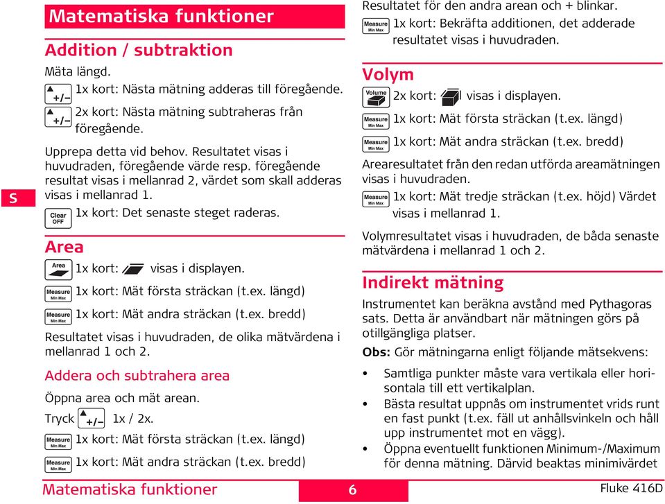 Area 1x kort: visas i displayen. 1x kort: Mät första sträckan (t.ex. längd) 1x kort: Mät andra sträckan (t.ex. bredd) Resultatet visas i huvudraden, de olika mätvärdena i mellanrad 1 och 2.