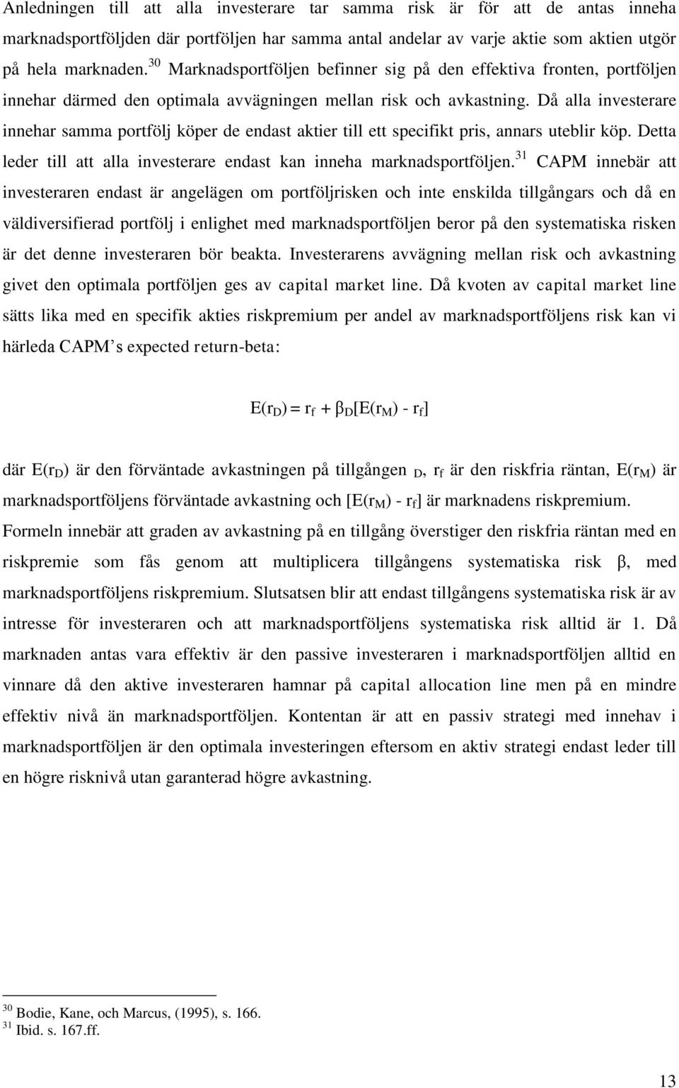 Då alla investerare innehar samma portfölj köper de endast aktier till ett specifikt pris, annars uteblir köp. Detta leder till att alla investerare endast kan inneha marknadsportföljen.