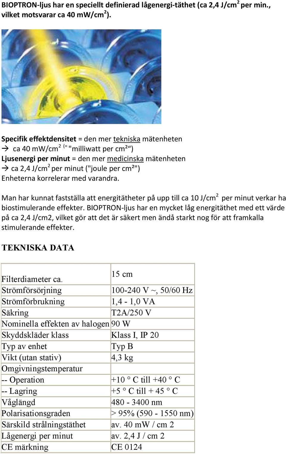 korrelerar med varandra. Man har kunnat fastställa att energitätheter på upp till ca 10 J/cm 2 per minut verkar ha biostimulerande effekter.