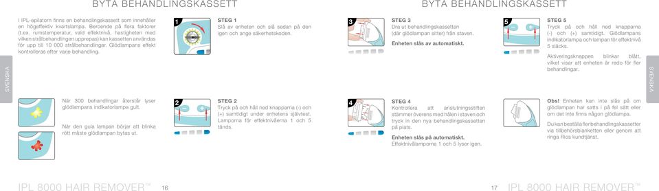 Glödlampans effekt kontrolleras efter varje behandling. 1 STEG 1 Slå av enheten och slå sedan på den igen och ange säkerhetskoden.