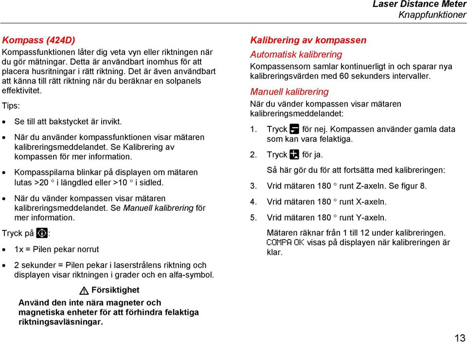 Tips: Se till att bakstycket är invikt. När du använder kompassfunktionen visar mätaren kalibreringsmeddelandet. Se Kalibrering av kompassen för mer information.