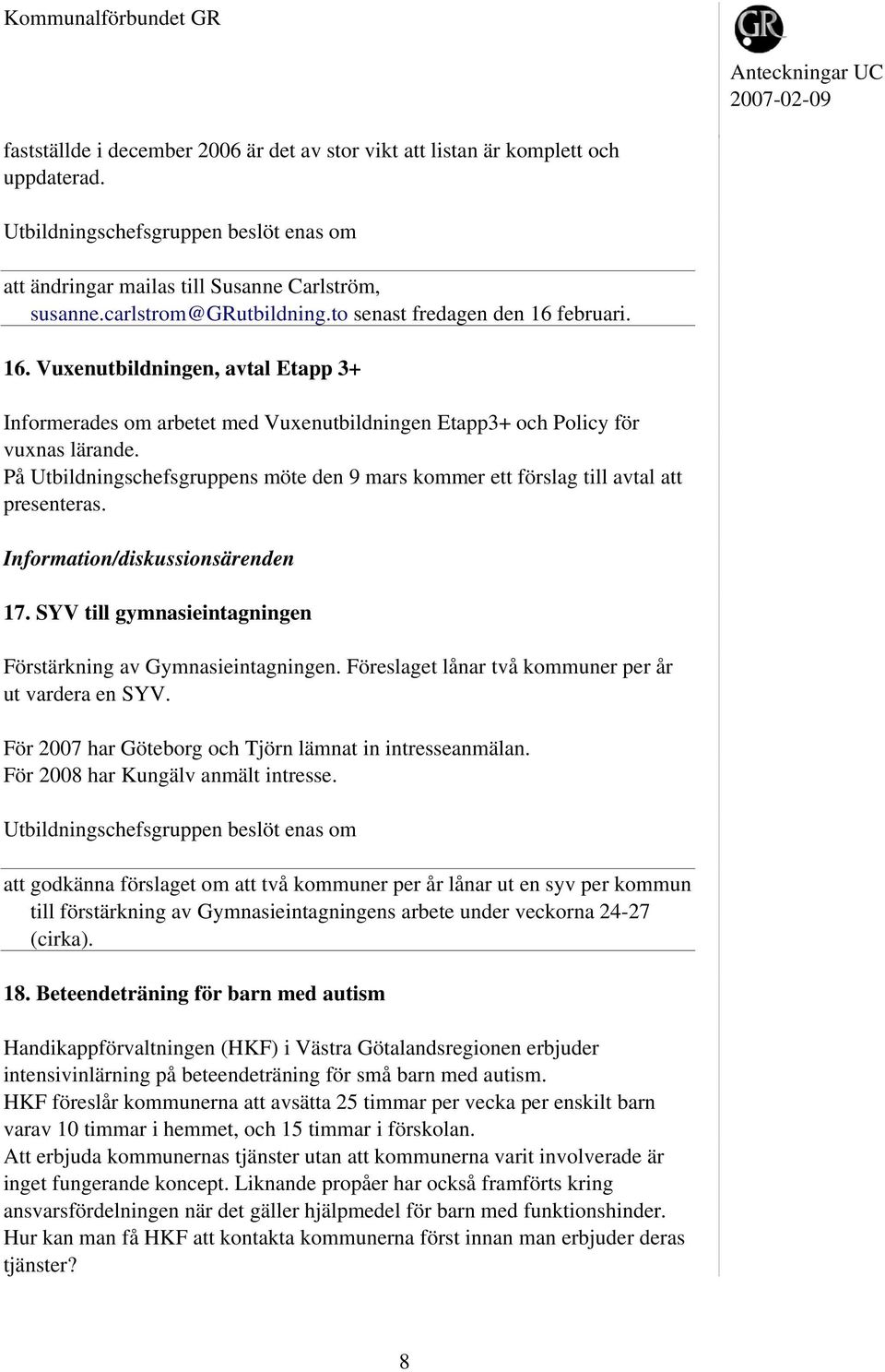 På Utbildningschefsgruppens möte den 9 mars kommer ett förslag till avtal att presenteras. Information/diskussionsärenden 17. SYV till gymnasieintagningen Förstärkning av Gymnasieintagningen.