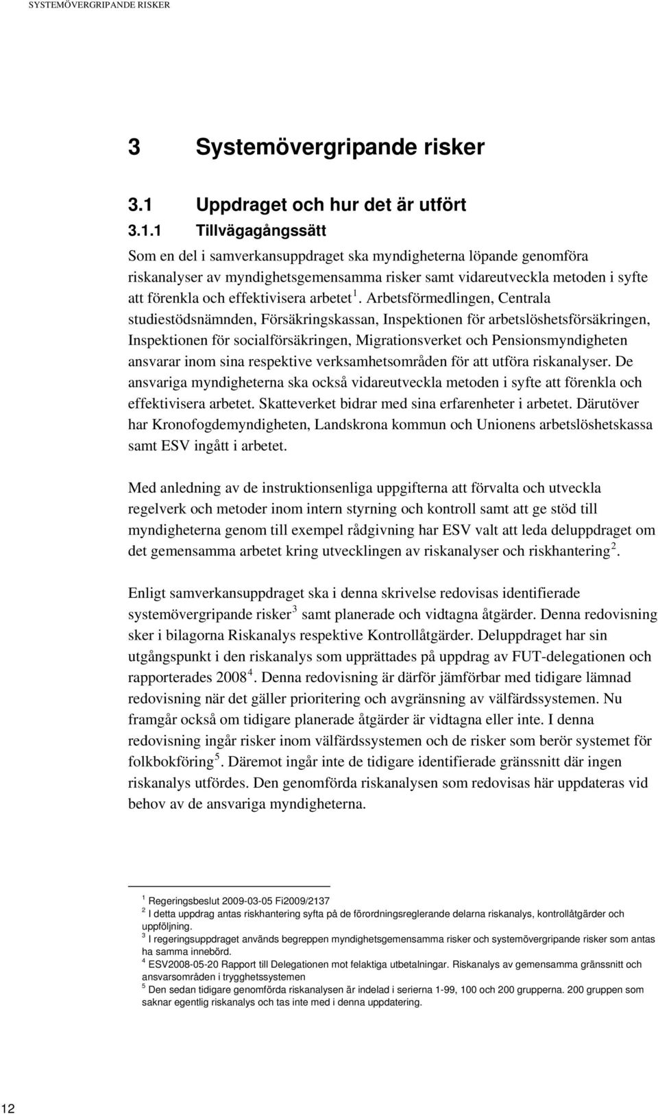 1 Tillvägagångssätt Som en del i samverkansuppdraget ska myndigheterna löpande genomföra riskanalyser av myndighetsgemensamma risker samt vidareutveckla metoden i syfte att förenkla och effektivisera