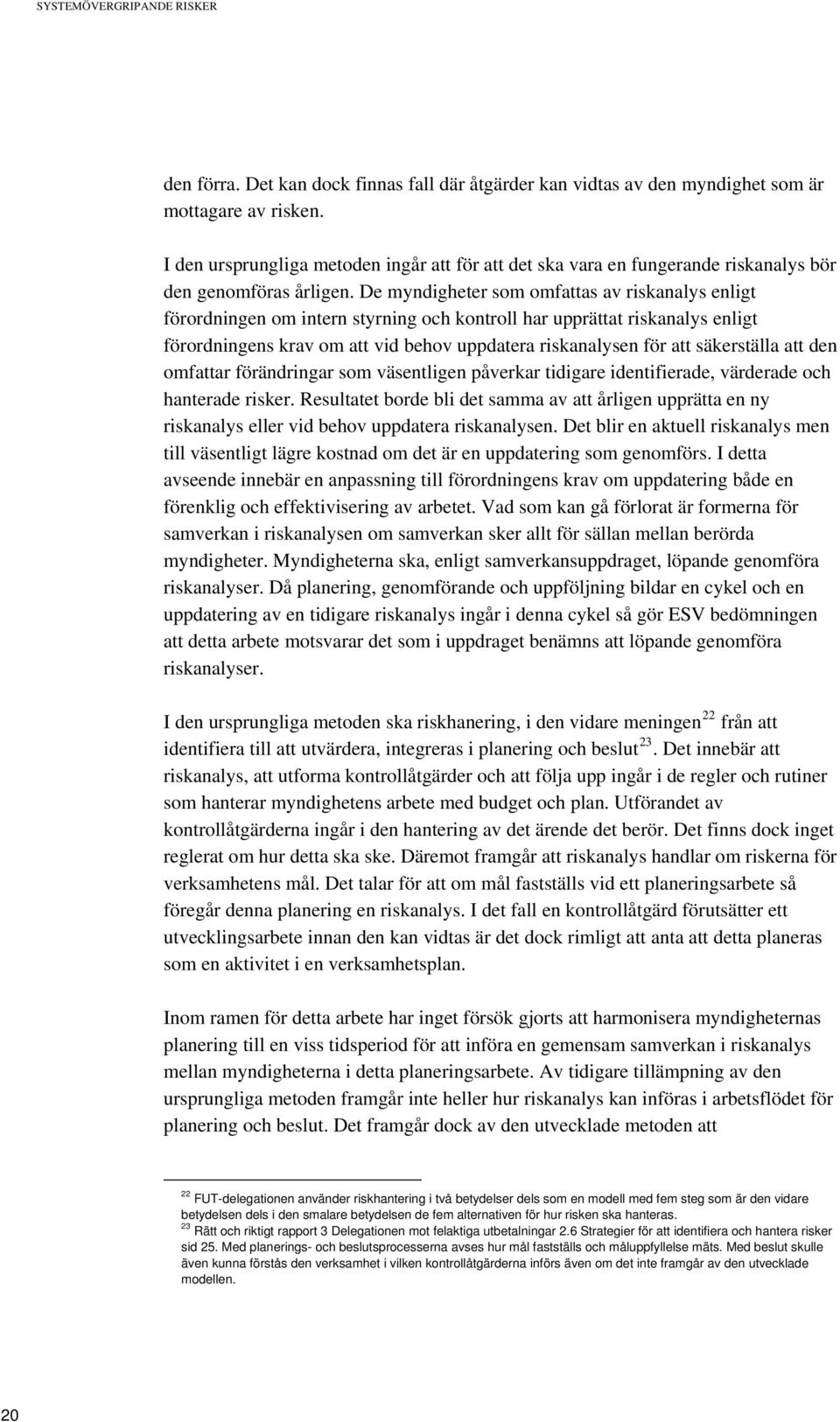 De myndigheter som omfattas av riskanalys enligt förordningen om intern styrning och kontroll har upprättat riskanalys enligt förordningens krav om att vid behov uppdatera riskanalysen för att