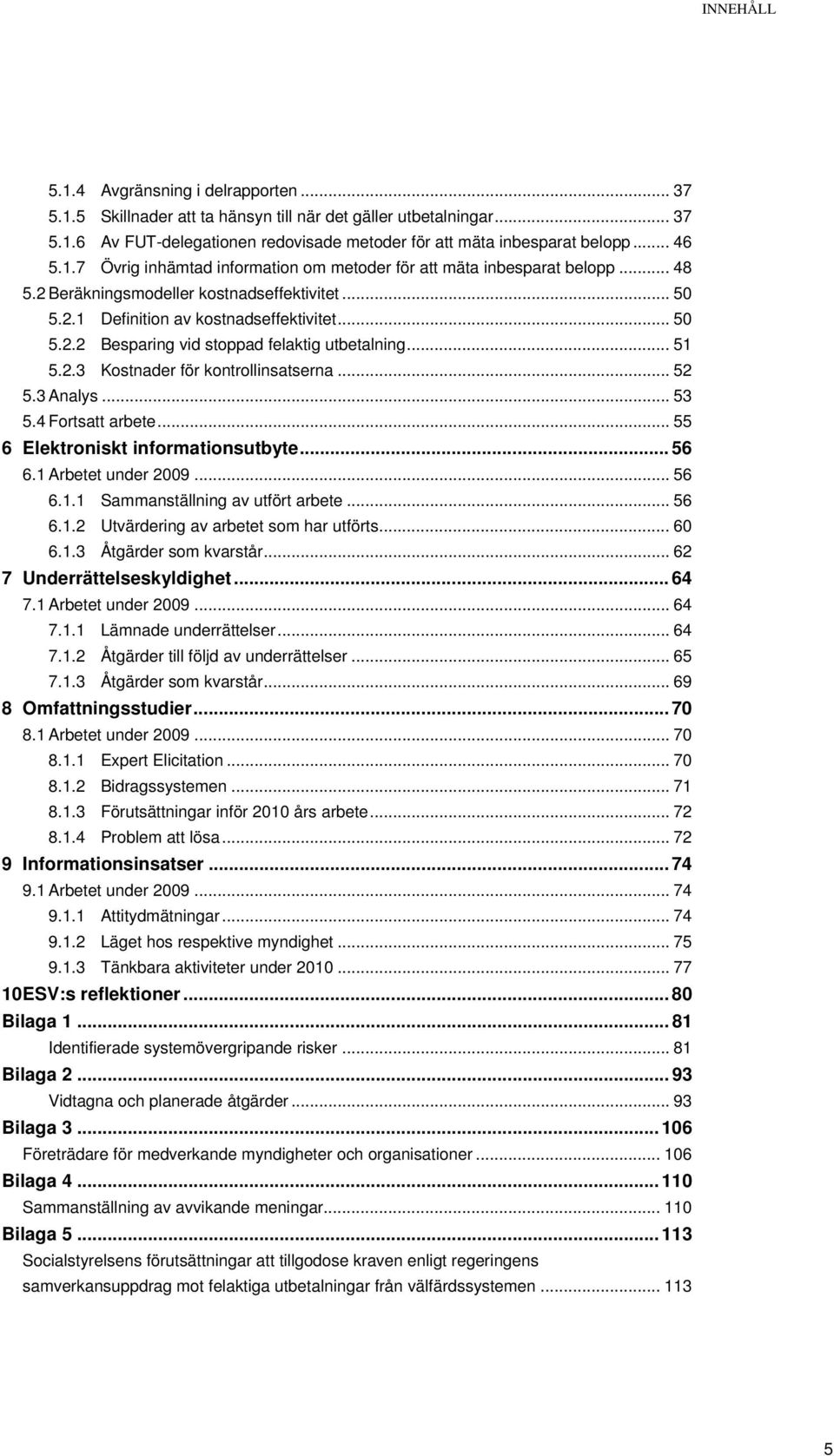 .. 51 5.2.3 Kostnader för kontrollinsatserna... 52 5.3 Analys... 53 5.4 Fortsatt arbete... 55 6 Elektroniskt informationsutbyte... 56 6.1 Arbetet under 2009... 56 6.1.1 Sammanställning av utfört arbete.