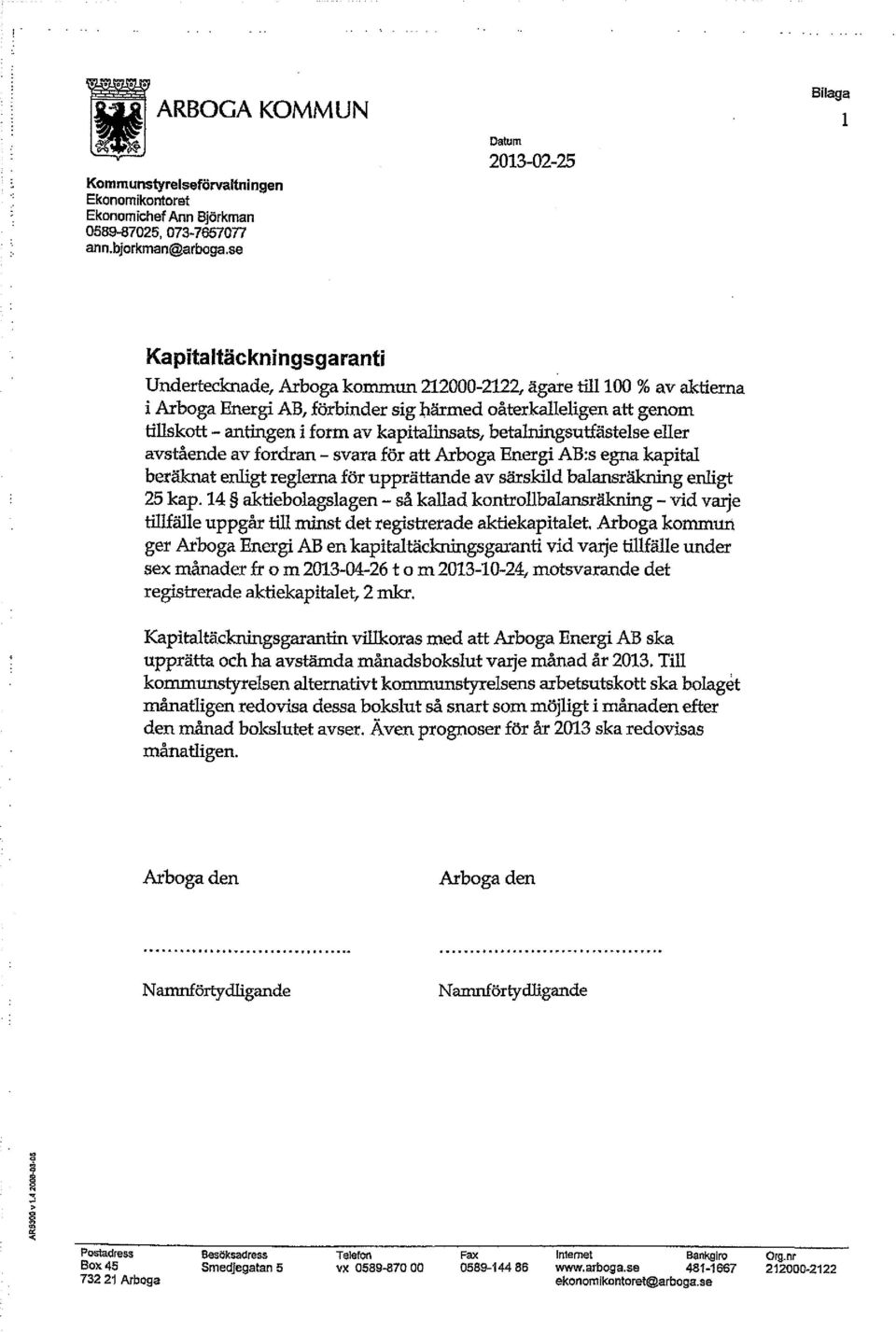 tillskott - antingen i form av kapitalinsats, betalningsutfästelse eller avstående av fordran - svara för att Arboga Energi AB:s egna kapital beräknat enligt reglerna för upprättande av särskild